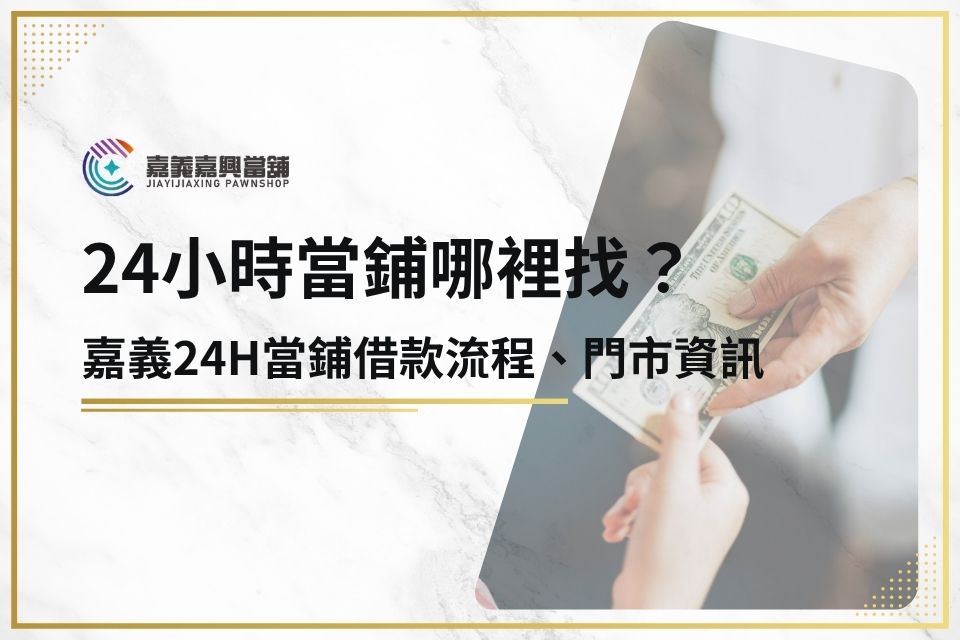 24小時當鋪哪裡找？嘉義24h當鋪借款流程、條件、門市資訊