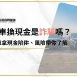 買汽車換現金陷阱多，內行人傳授5招巧妙避開辦汽車換現金詐欺！