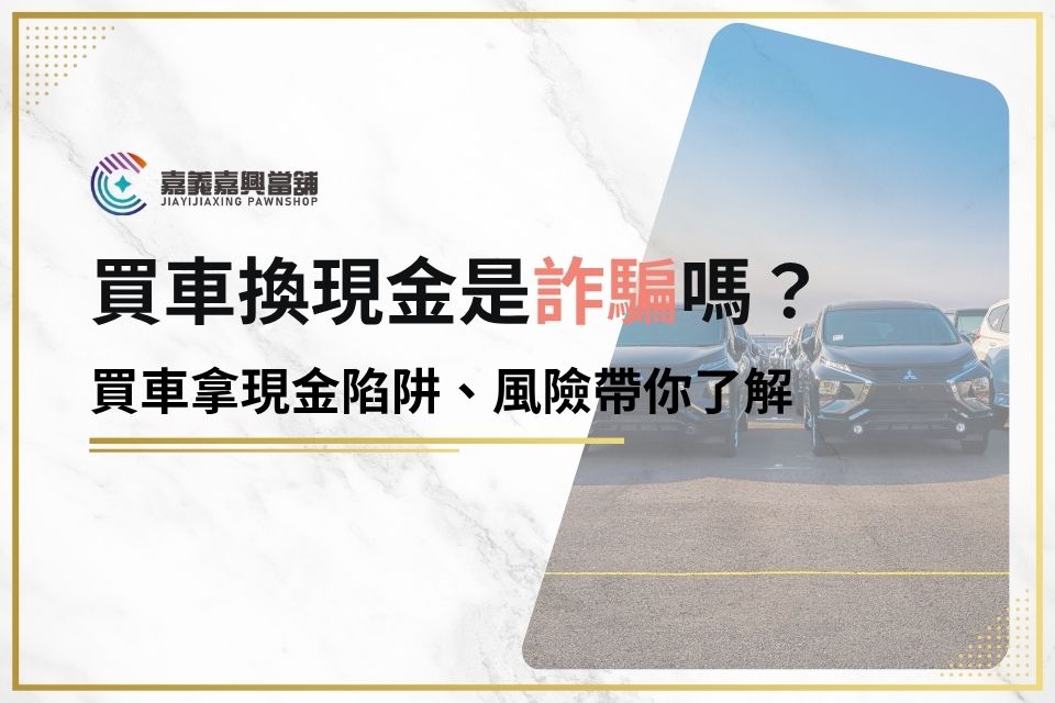 買汽車換現金陷阱多，內行人傳授5招巧妙避開辦汽車換現金詐欺！