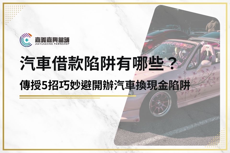 買汽車換現金陷阱多，內行人傳授5招巧妙避開辦汽車換現金詐欺！