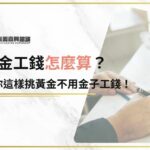 黃金工錢怎麼算？內行人教你這樣挑黃金不用金子工錢！