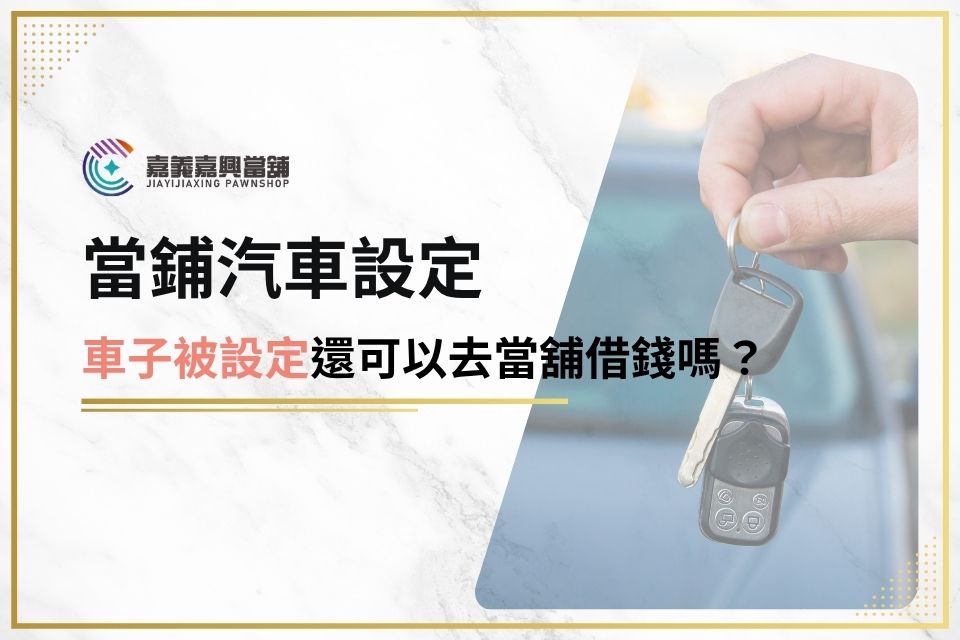 車子如果有被設定還可以去當舖借錢嗎？當鋪汽車設定流程、注意事項帶你了解