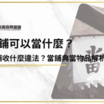 當鋪可以當什麼？當舖收什麼違法？當鋪典當物品解析當鋪可以當什麼？當舖收什麼違法？當鋪典當物品解析