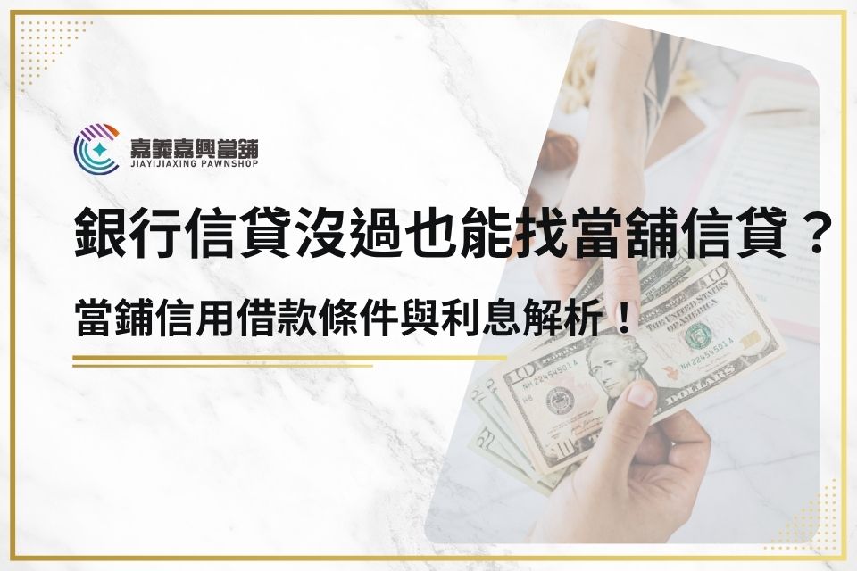 銀行信貸沒過也能找當舖信貸？當鋪信用借款條件與利息解析！