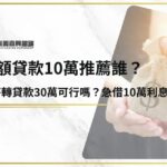 小額貸款10萬推薦誰？無薪轉貸款30萬可行嗎？急借10萬利息多少？