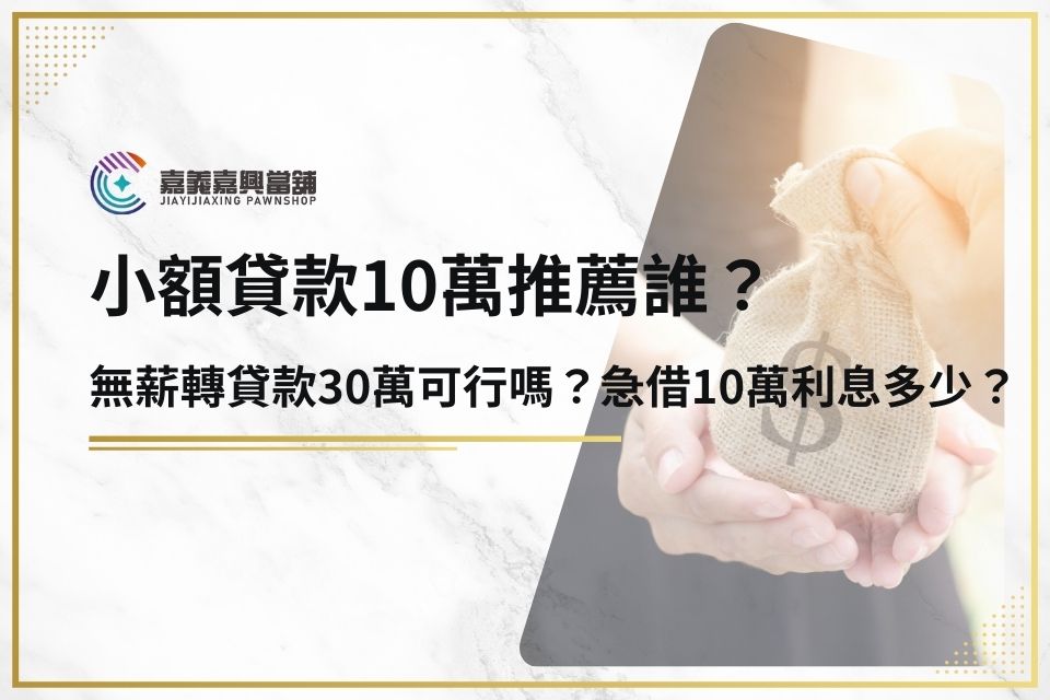 小額貸款10萬推薦誰？無薪轉貸款30萬可行嗎？急借10萬利息多少？