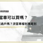 流當車可以買嗎？可以過戶嗎？資深當鋪專員告訴你流當車權利車差別！