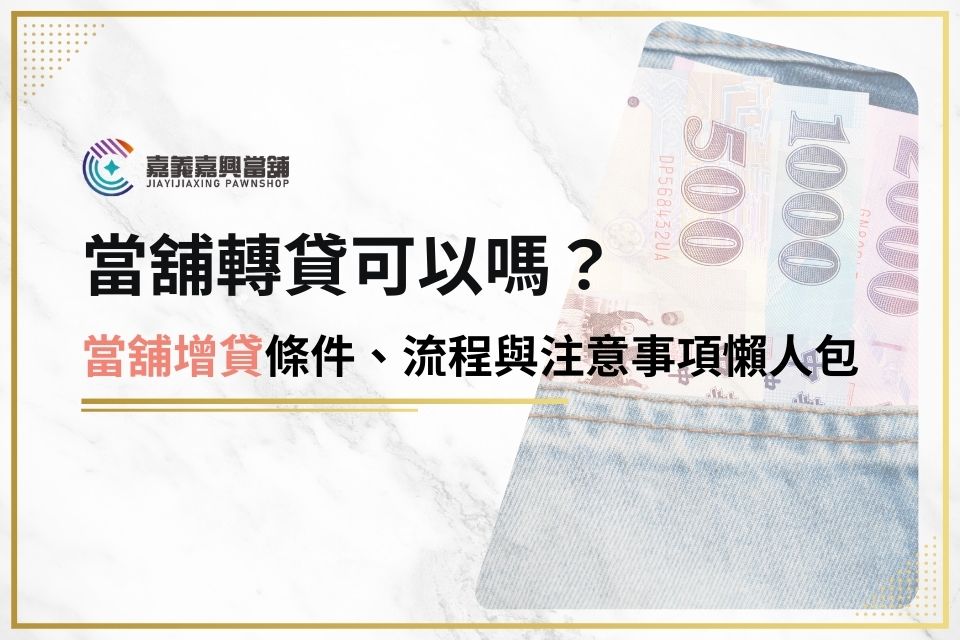 當舖轉貸可以嗎？當舖增貸條件、流程與注意事項懶人包