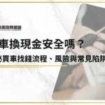 買車換現金安全嗎？揭秘買車找錢流程、風險與常見陷阱