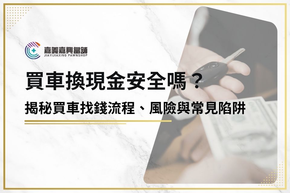 買車換現金安全嗎？揭秘買車找錢流程、風險與常見陷阱