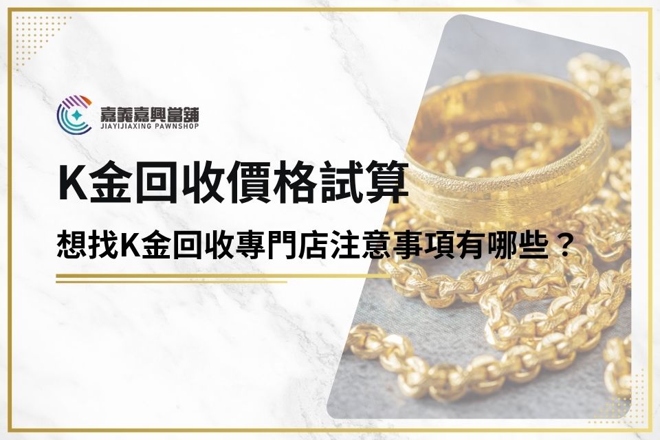 k金回收價格試算，想找k金回收專門店注意事項有哪些？5分鐘快速了解